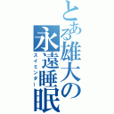 とある雄大の永遠睡眠（スイミンダー）