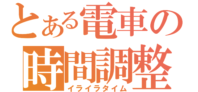 とある電車の時間調整（イライラタイム）