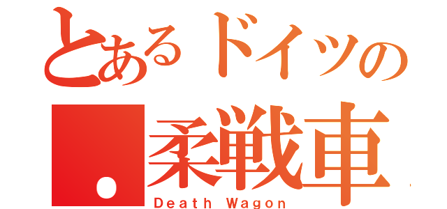 とあるドイツの．柔戦車（Ｄｅａｔｈ Ｗａｇｏｎ）