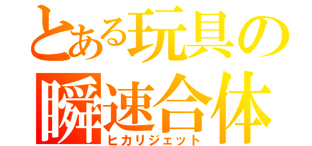 とある玩具の瞬速合体（ヒカリジェット）