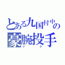 とある九国付中の豪腕投手（リク）