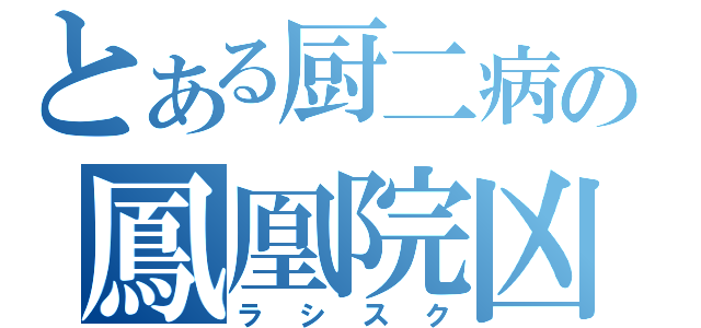 とある厨二病の鳳凰院凶真（ラシスク）