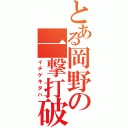 とある岡野の一撃打破（イチゲキダハ）