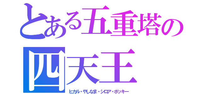 とある五重塔の四天王（ヒカル・やしなま・シロア・ポッキー）