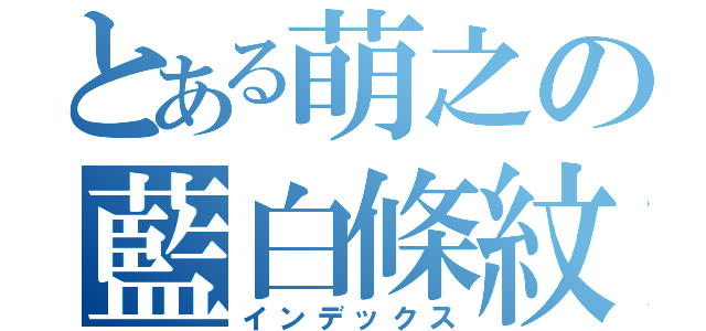 とある萌之の藍白條紋（インデックス）