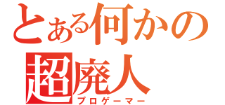 とある何かの超廃人（プロゲーマー）