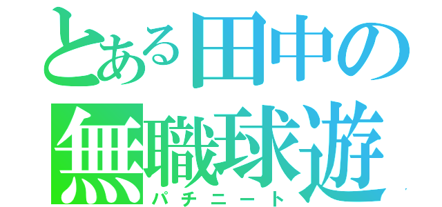 とある田中の無職球遊（パチニート）