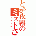 とある夜霧のミストさん（うザイ奴）