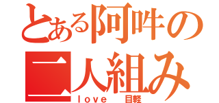 とある阿吽の二人組み（ｌｏｖｅ  目軽）