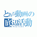 とある動画の底辺活動（Ｙｏｕｔｕｂｅ）