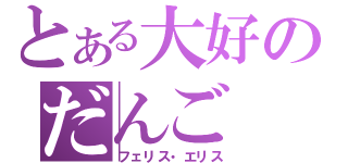 とある大好のだんご（フェリス・エリス）