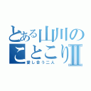 とある山川のことこりんⅡ（愛し合う二人）