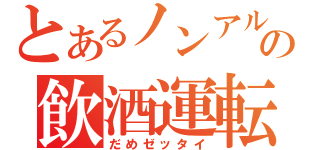 とあるノンアルコールの飲酒運転（だめゼッタイ）