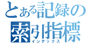 とある記録の索引指標（インデックス）