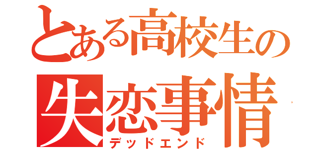 とある高校生の失恋事情（デッドエンド）