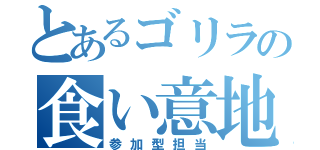 とあるゴリラの食い意地（参加型担当）