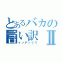 とあるバカの言い訳Ⅱ（インデックス）