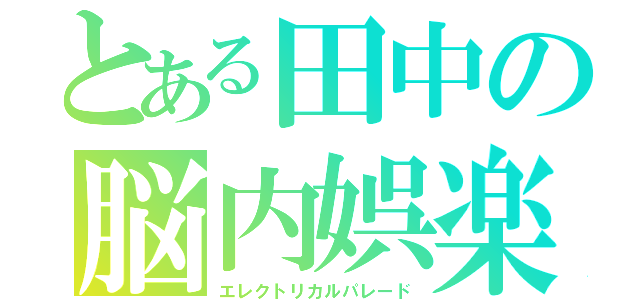 とある田中の脳内娯楽中（エレクトリカルパレード）