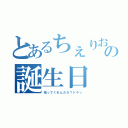 とあるちぇりおの誕生日（祝ってくれんだろ？ドヤッ）