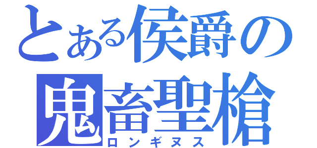 とある侯爵の鬼畜聖槍（ロンギヌス）