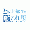 とある同級生の艦これ厨（白井 結太）