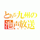 とある九州の池声放送主（梅ちゃん）