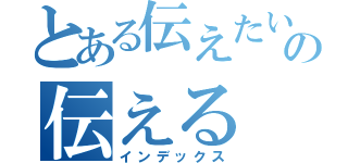 とある伝えたい事の伝える（インデックス）