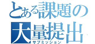 とある課題の大量提出（サブミッション）