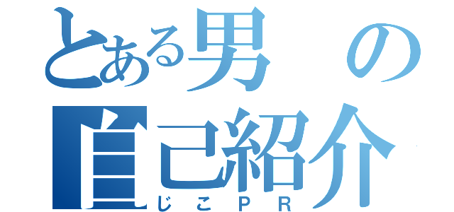 とある男の自己紹介（じこＰＲ）