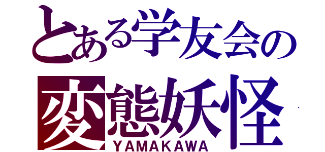 とある学友会の変態妖怪（ＹＡＭＡＫＡＷＡ）