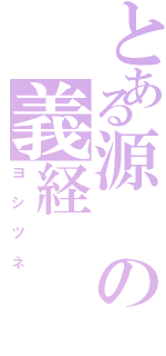 とある源の義経（ヨシツネ）