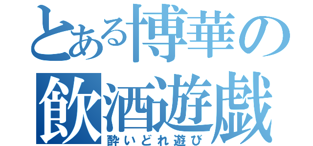 とある博華の飲酒遊戯（酔いどれ遊び）