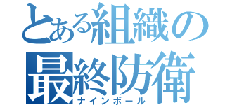 とある組織の最終防衛（ナインボール）