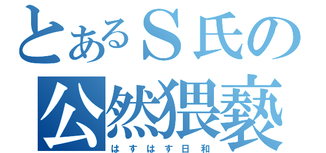 とあるＳ氏の公然猥褻（は す は す 日 和）