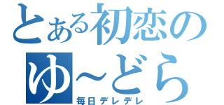 とある初恋のゆ～どら（毎日デレデレ）