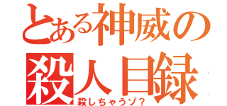 とある神威の殺人目録（殺しちゃうゾ？）