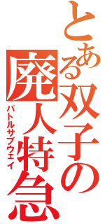 とある双子の廃人特急（バトルサブウェイ）
