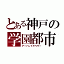 とある神戸の学園都市（アーバントラベラー）