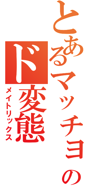 とあるマッチョのド変態（メイトリックス）