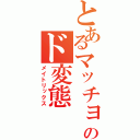 とあるマッチョのド変態（メイトリックス）