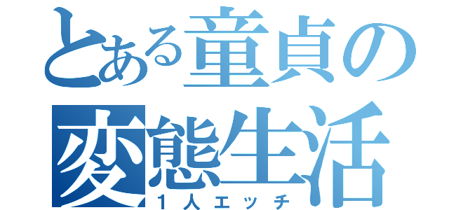 とある童貞の変態生活（１人エッチ）