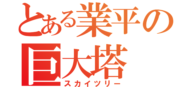 とある業平の巨大塔（スカイツリー）