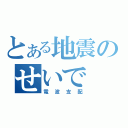 とある地震のせいで（電波支配）