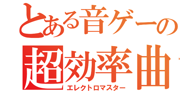 とある音ゲーの超効率曲（エレクトロマスター）