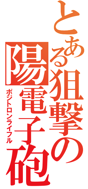 とある狙撃の陽電子砲（ポジトロンライフル）