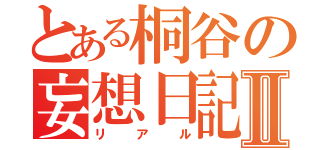 とある桐谷の妄想日記Ⅱ（リアル）