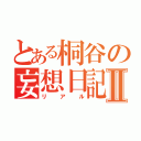 とある桐谷の妄想日記Ⅱ（リアル）