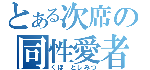 とある次席の同性愛者（くぼ としみつ）