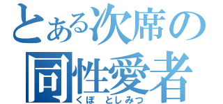 とある次席の同性愛者（くぼ としみつ）