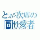 とある次席の同性愛者（くぼ としみつ）